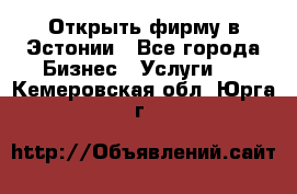 Открыть фирму в Эстонии - Все города Бизнес » Услуги   . Кемеровская обл.,Юрга г.